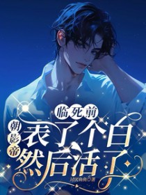 临死前朝影帝表了个白然后活了